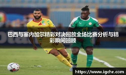 巴西与塞内加尔精彩对决回放全场比赛分析与精彩瞬间回顾