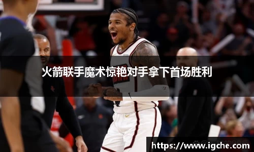 火箭联手魔术惊艳对手拿下首场胜利