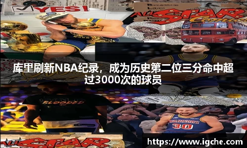 库里刷新NBA纪录，成为历史第二位三分命中超过3000次的球员